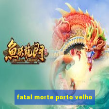 fatal morte porto velho